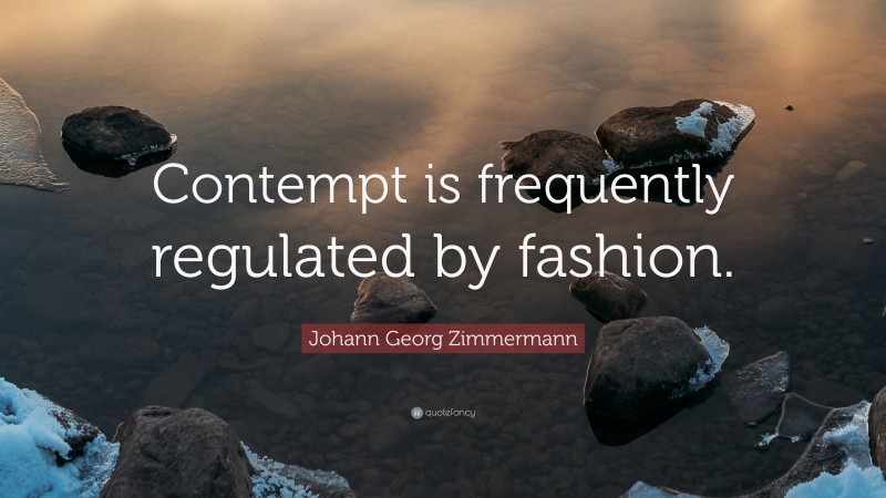 Johann Georg Zimmermann Quote: “Contempt is frequently regulated by fashion.”
