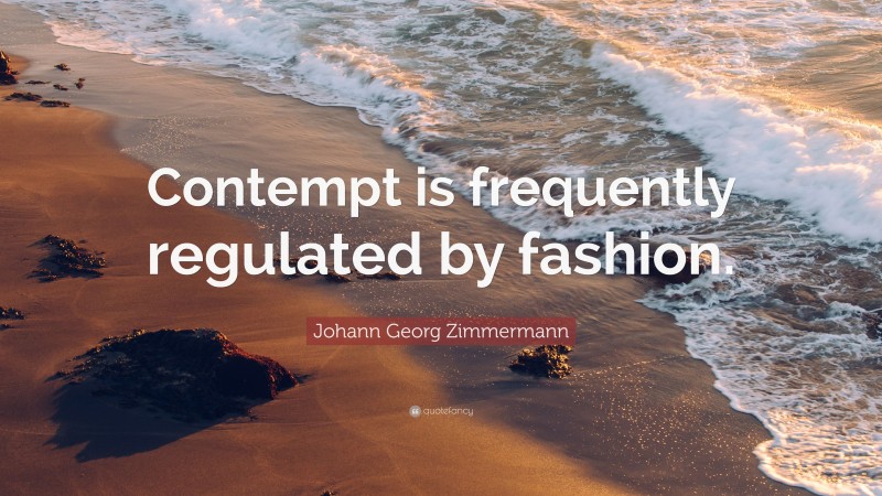 Johann Georg Zimmermann Quote: “Contempt is frequently regulated by fashion.”
