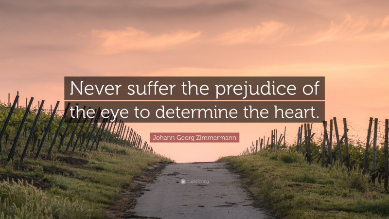 Johann Georg Zimmermann Quote: “Never suffer the prejudice of the eye to determine the heart.”
