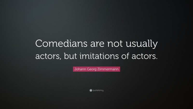 Johann Georg Zimmermann Quote: “Comedians are not usually actors, but imitations of actors.”
