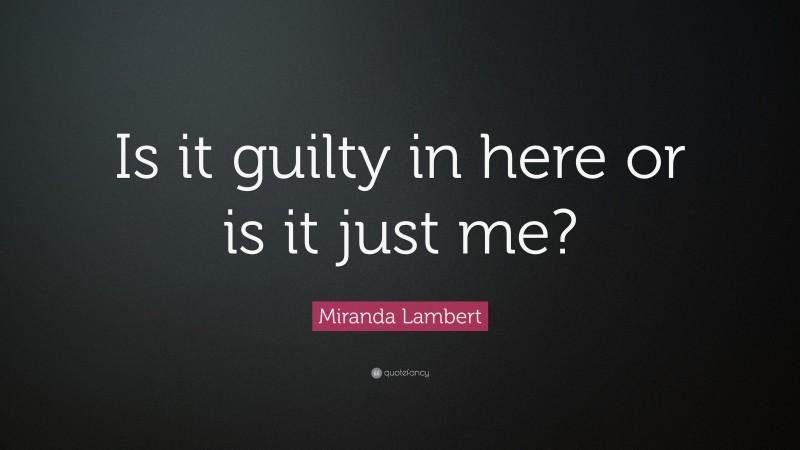 Miranda Lambert Quote: “Is it guilty in here or is it just me?”