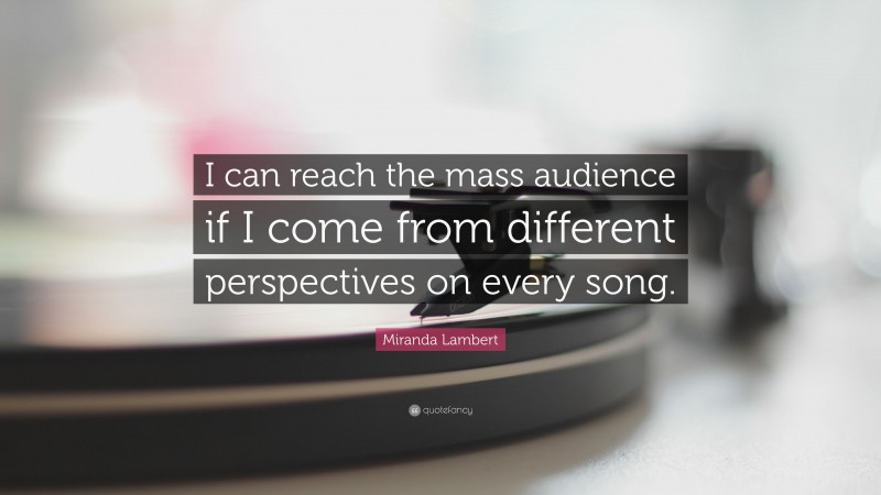 Miranda Lambert Quote: “I can reach the mass audience if I come from different perspectives on every song.”