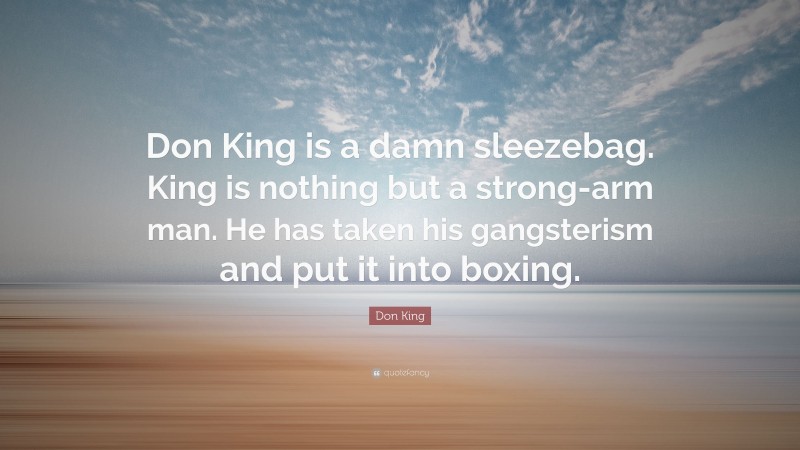 Don King Quote: “Don King is a damn sleezebag. King is nothing but a strong-arm man. He has taken his gangsterism and put it into boxing.”