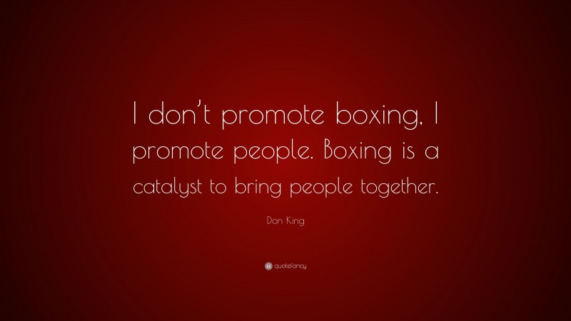 Don King Quote: “I don’t promote boxing, I promote people. Boxing is a catalyst to bring people together.”