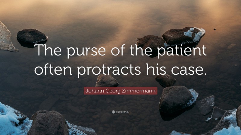 Johann Georg Zimmermann Quote: “The purse of the patient often protracts his case.”