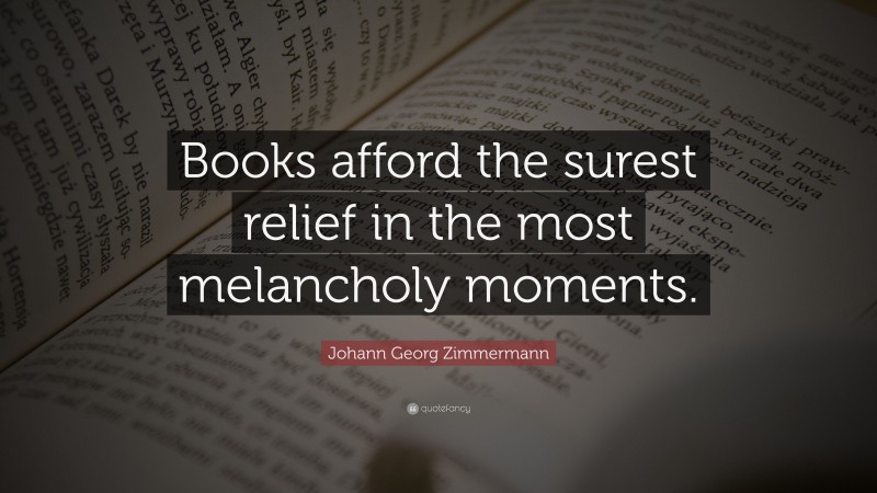 Johann Georg Zimmermann Quote: “Books afford the surest relief in the most melancholy moments.”