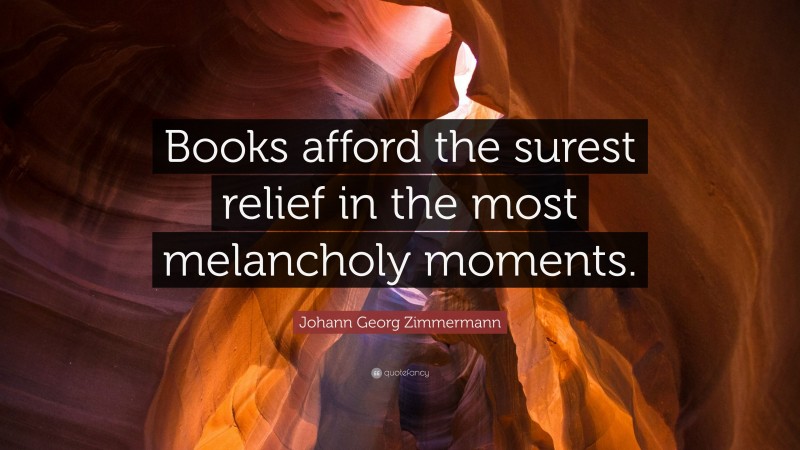 Johann Georg Zimmermann Quote: “Books afford the surest relief in the most melancholy moments.”