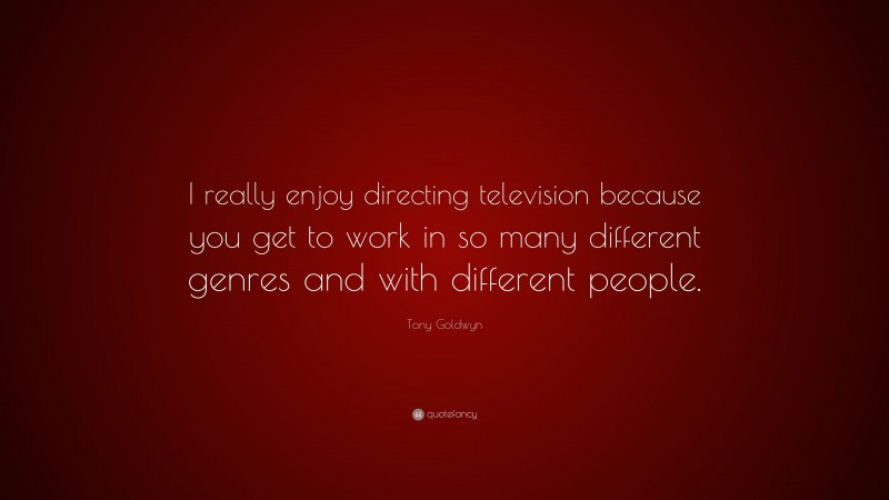 Tony Goldwyn Quote: “I really enjoy directing television because you get to work in so many different genres and with different people.”