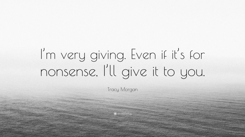 Tracy Morgan Quote: “I’m very giving. Even if it’s for nonsense, I’ll give it to you.”