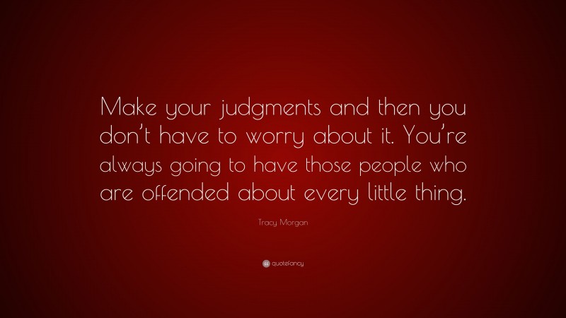 Tracy Morgan Quote: “Make your judgments and then you don’t have to worry about it. You’re always going to have those people who are offended about every little thing.”