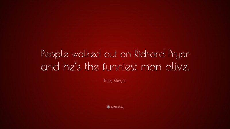 Tracy Morgan Quote: “People walked out on Richard Pryor and he’s the funniest man alive.”