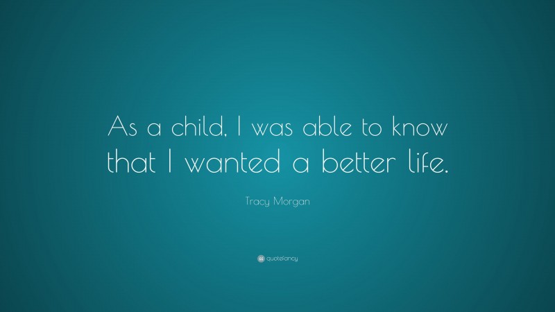 Tracy Morgan Quote: “As a child, I was able to know that I wanted a better life.”