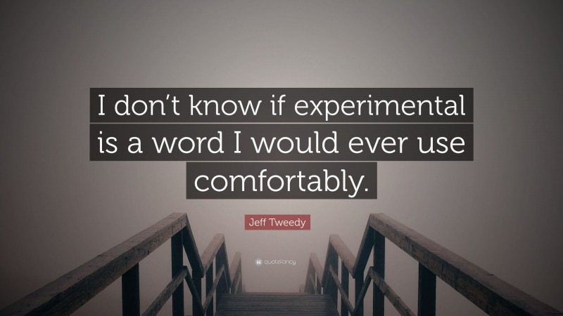 Jeff Tweedy Quote: “I don’t know if experimental is a word I would ever use comfortably.”
