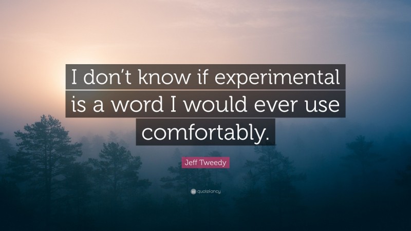 Jeff Tweedy Quote: “I don’t know if experimental is a word I would ever use comfortably.”
