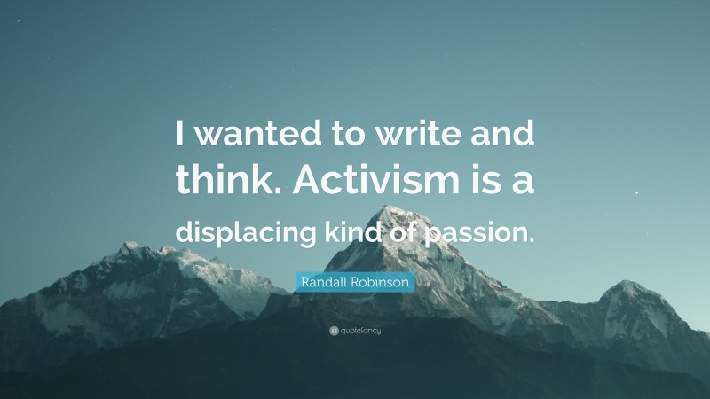 Randall Robinson Quote: “I wanted to write and think. Activism is a displacing kind of passion.”