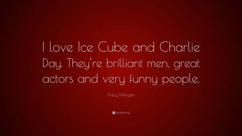 Tracy Morgan Quote: “I love Ice Cube and Charlie Day. They’re brilliant men, great actors and very funny people.”