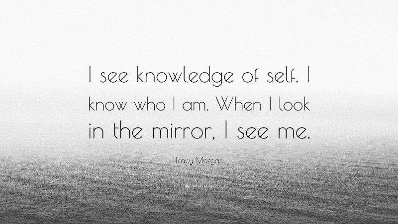 Tracy Morgan Quote: “I see knowledge of self. I know who I am. When I look in the mirror, I see me.”