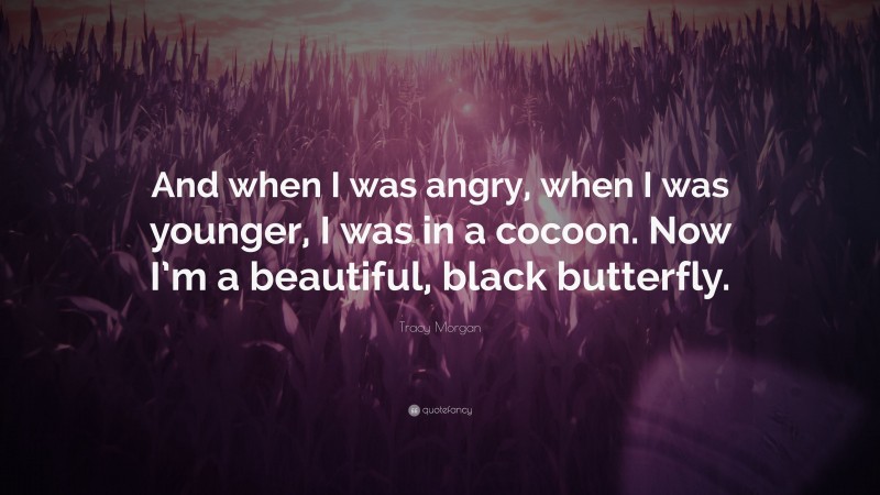 Tracy Morgan Quote: “And when I was angry, when I was younger, I was in a cocoon. Now I’m a beautiful, black butterfly.”