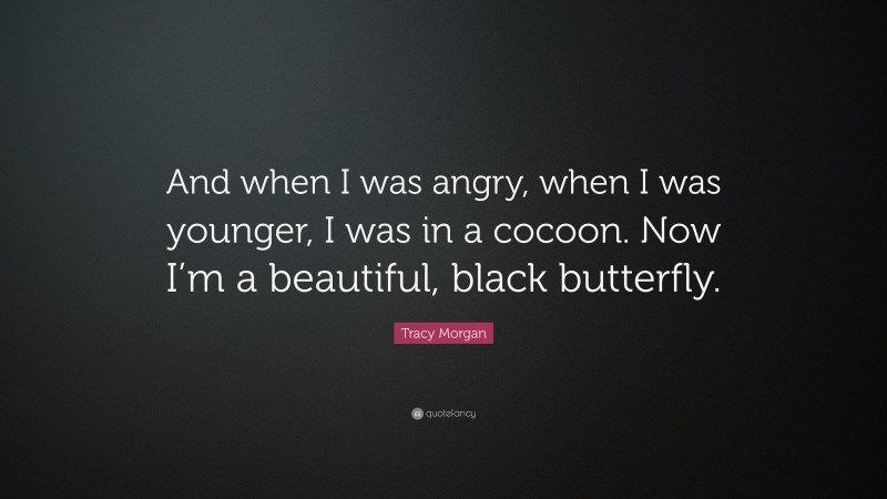 Tracy Morgan Quote: “And when I was angry, when I was younger, I was in a cocoon. Now I’m a beautiful, black butterfly.”