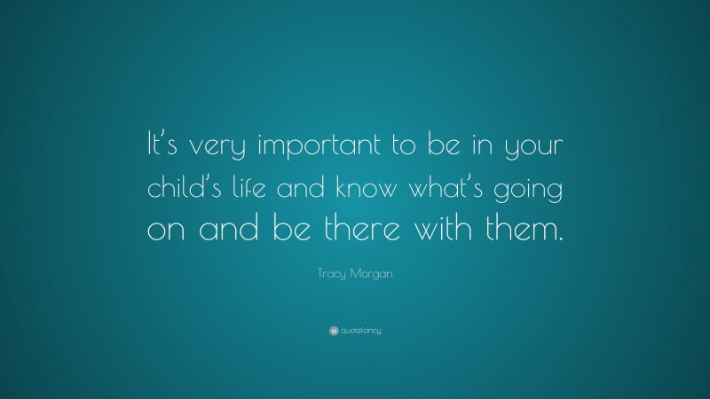 Tracy Morgan Quote: “It’s very important to be in your child’s life and know what’s going on and be there with them.”