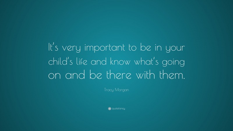 Tracy Morgan Quote: “It’s very important to be in your child’s life and know what’s going on and be there with them.”