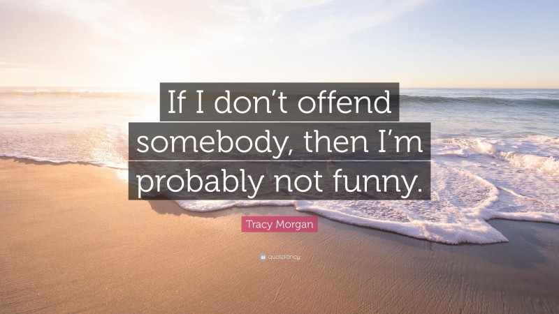 Tracy Morgan Quote: “If I don’t offend somebody, then I’m probably not funny.”