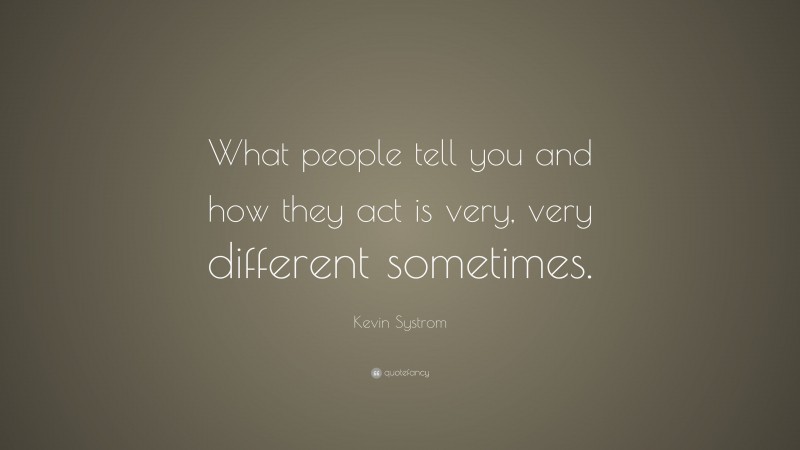 Kevin Systrom Quote: “What people tell you and how they act is very, very different sometimes.”