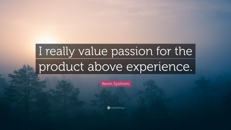 Kevin Systrom Quote: “I really value passion for the product above experience.”