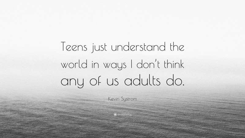 Kevin Systrom Quote: “Teens just understand the world in ways I don’t think any of us adults do.”