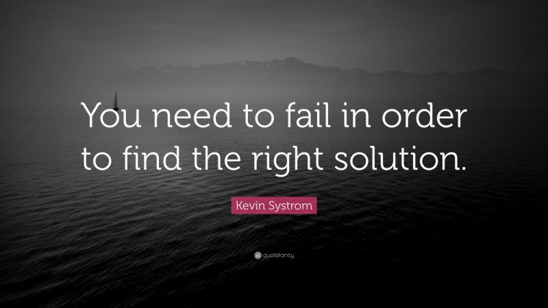 Kevin Systrom Quote: “You need to fail in order to find the right solution.”