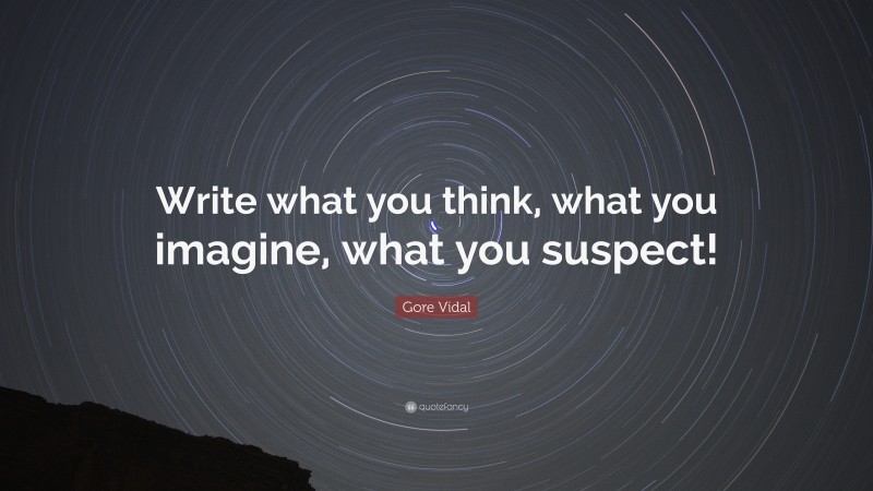 Gore Vidal Quote: “Write what you think, what you imagine, what you suspect!”
