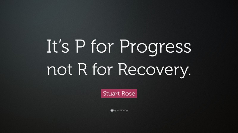 Stuart Rose Quote: “It’s P for Progress not R for Recovery.”