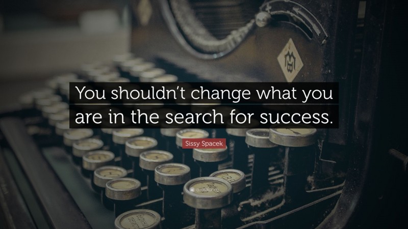Sissy Spacek Quote: “You shouldn’t change what you are in the search for success.”