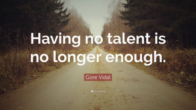 Gore Vidal Quote: “Having no talent is no longer enough.”