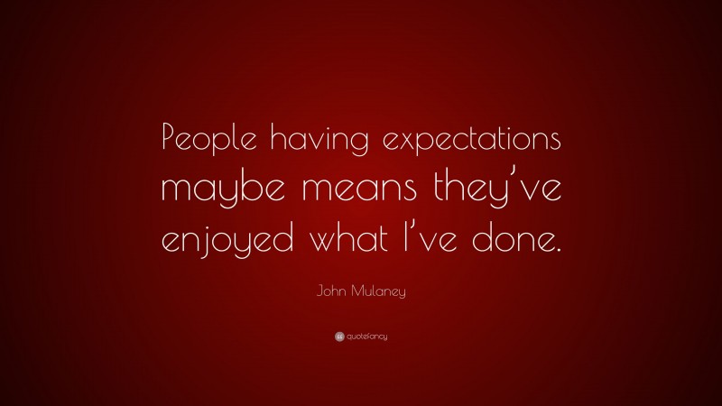 John Mulaney Quote: “People having expectations maybe means they’ve enjoyed what I’ve done.”