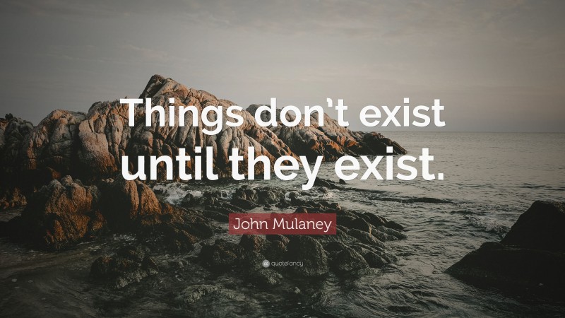 John Mulaney Quote: “Things don’t exist until they exist.”