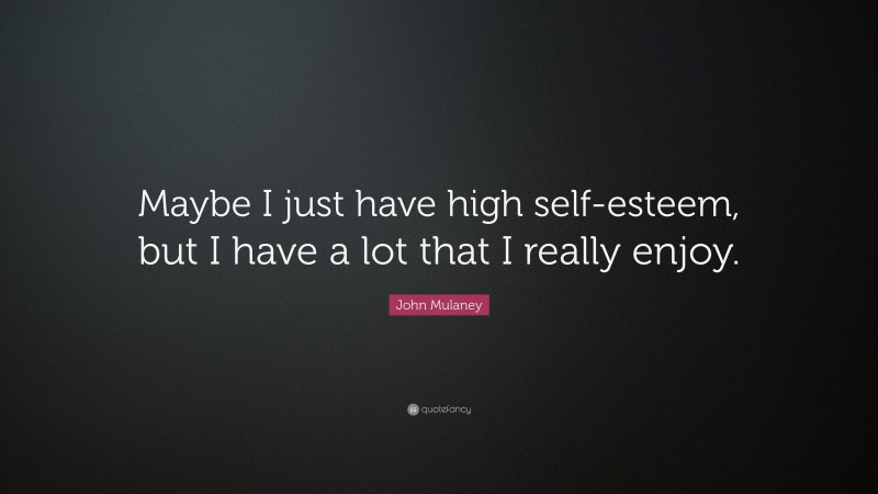 John Mulaney Quote: “Maybe I just have high self-esteem, but I have a lot that I really enjoy.”