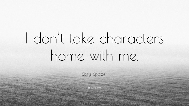 Sissy Spacek Quote: “I don’t take characters home with me.”