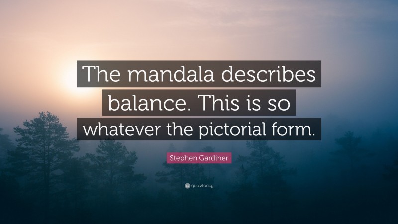 Stephen Gardiner Quote: “The mandala describes balance. This is so whatever the pictorial form.”