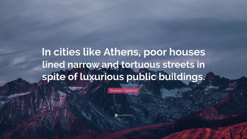 Stephen Gardiner Quote: “In cities like Athens, poor houses lined narrow and tortuous streets in spite of luxurious public buildings.”