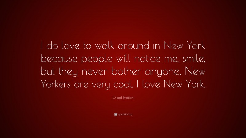 Creed Bratton Quote: “I do love to walk around in New York because people will notice me, smile, but they never bother anyone. New Yorkers are very cool. I love New York.”