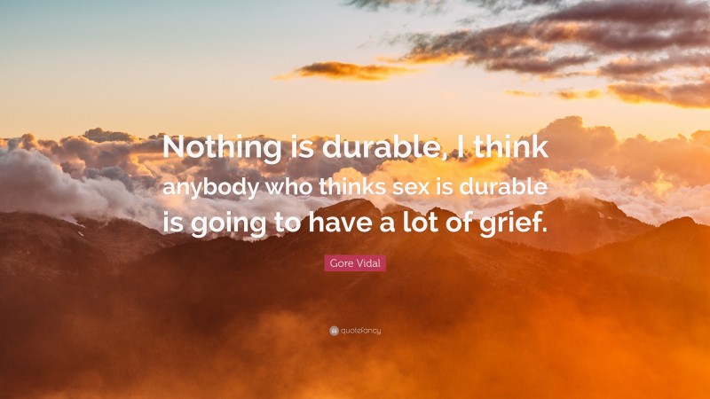 Gore Vidal Quote: “Nothing is durable, I think anybody who thinks sex is durable is going to have a lot of grief.”