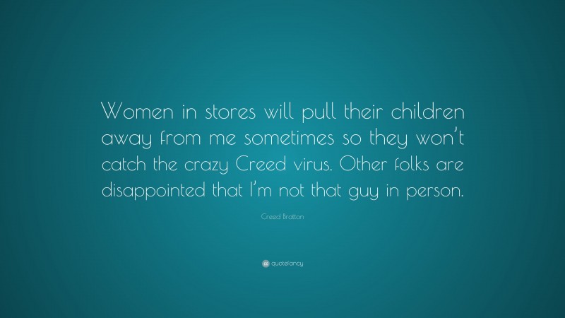 Creed Bratton Quote: “Women in stores will pull their children away from me sometimes so they won’t catch the crazy Creed virus. Other folks are disappointed that I’m not that guy in person.”