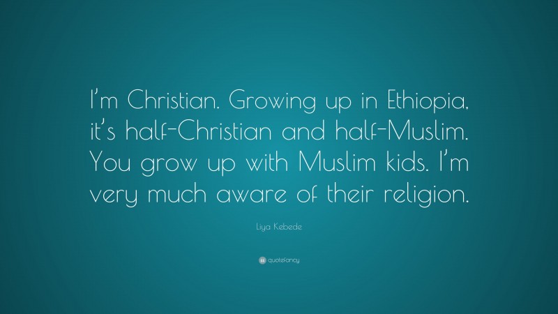 Liya Kebede Quote: “I’m Christian. Growing up in Ethiopia, it’s half-Christian and half-Muslim. You grow up with Muslim kids. I’m very much aware of their religion.”