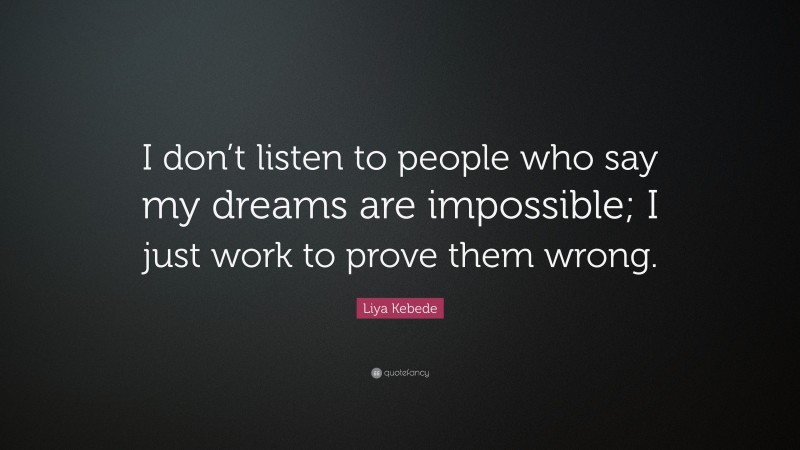 Liya Kebede Quote: “I don’t listen to people who say my dreams are impossible; I just work to prove them wrong.”