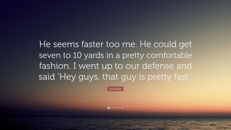 Les Miles Quote: “He seems faster too me. He could get seven to 10 yards in a pretty comfortable fashion. I went up to our defense and said ‘Hey guys, that guy is pretty fast.’”