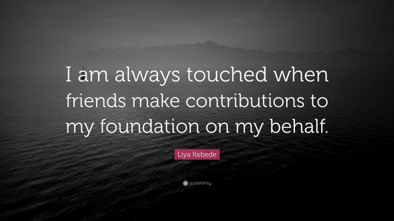 Liya Kebede Quote: “I am always touched when friends make contributions to my foundation on my behalf.”