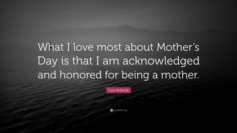 Liya Kebede Quote: “What I love most about Mother’s Day is that I am acknowledged and honored for being a mother.”