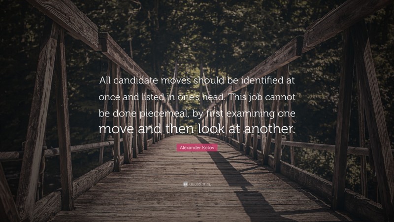 Alexander Kotov Quote: “All candidate moves should be identified at once and listed in one’s head. This job cannot be done piecemeal, by first examining one move and then look at another.”