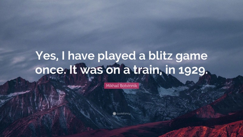 Mikhail Botvinnik Quote: “Yes, I have played a blitz game once. It was on a train, in 1929.”